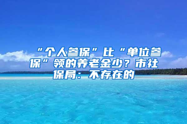 “个人参保”比“单位参保”领的养老金少？市社保局：不存在的