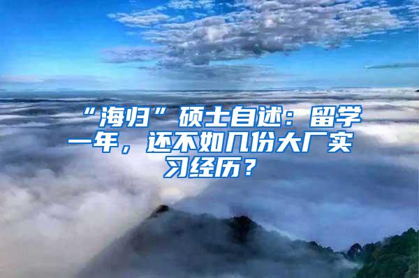 “海归”硕士自述：留学一年，还不如几份大厂实习经历？