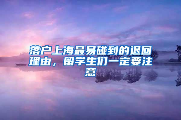 落户上海最易碰到的退回理由，留学生们一定要注意