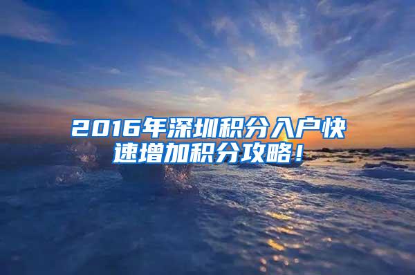 2016年深圳积分入户快速增加积分攻略！