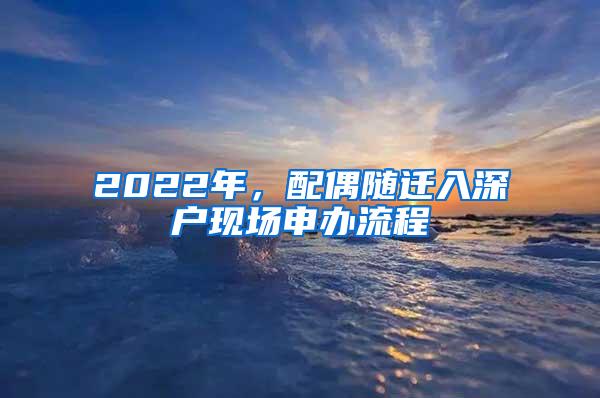 2022年，配偶随迁入深户现场申办流程