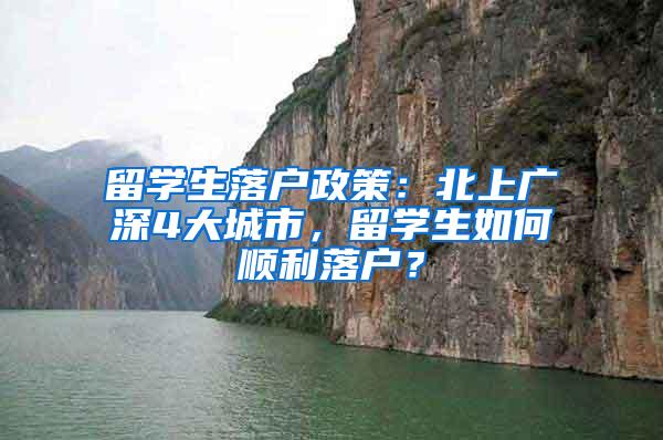 留学生落户政策：北上广深4大城市，留学生如何顺利落户？