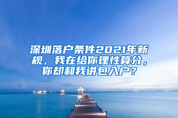 深圳落户条件2021年新规，我在给你理性算分，你却和我讲包入户？