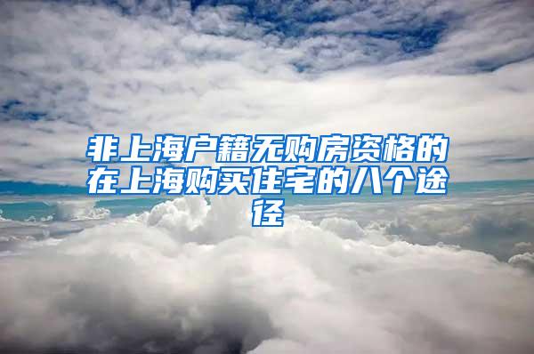 非上海户籍无购房资格的在上海购买住宅的八个途径