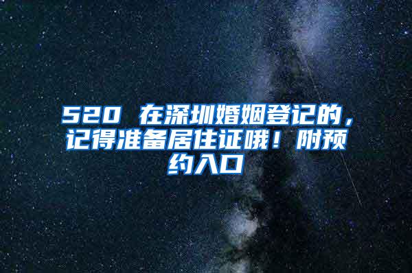 520 在深圳婚姻登记的，记得准备居住证哦！附预约入口