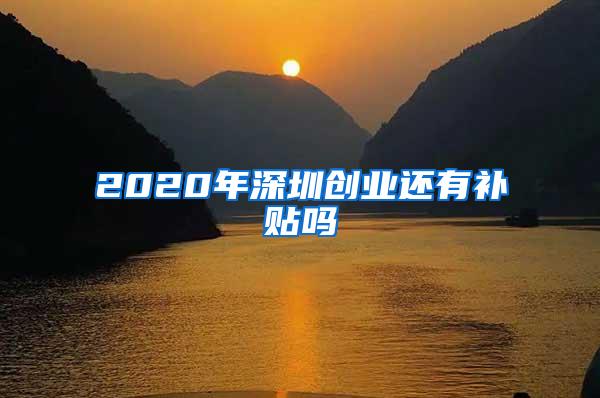 2020年深圳创业还有补贴吗