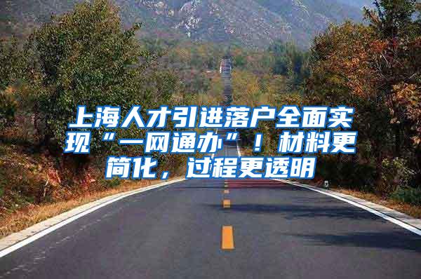 上海人才引进落户全面实现“一网通办”！材料更简化，过程更透明