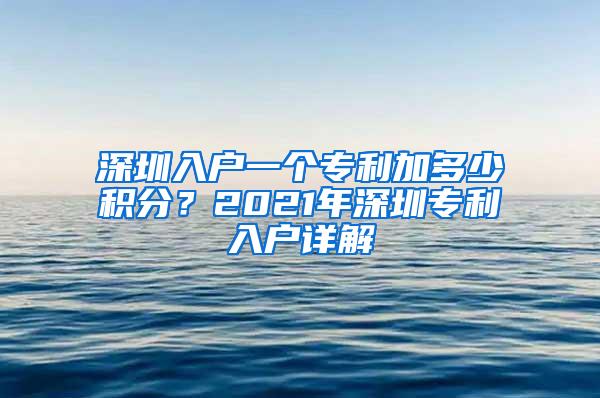 深圳入户一个专利加多少积分？2021年深圳专利入户详解