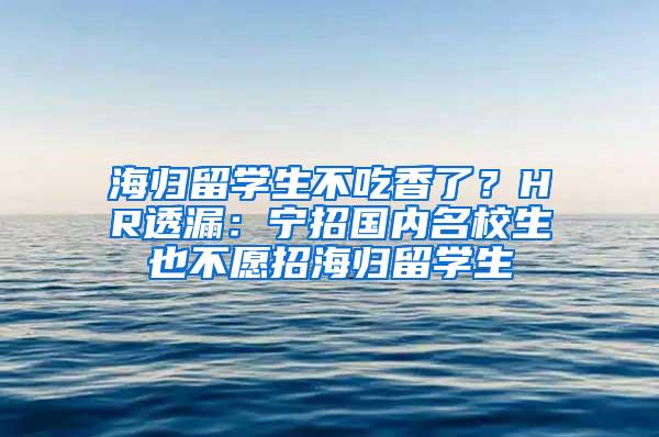 海归留学生不吃香了？HR透漏：宁招国内名校生也不愿招海归留学生
