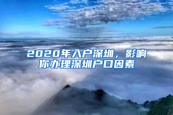 2020年入户深圳，影响你办理深圳户口因素