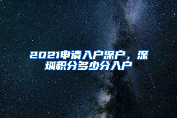 2021申请入户深户，深圳积分多少分入户