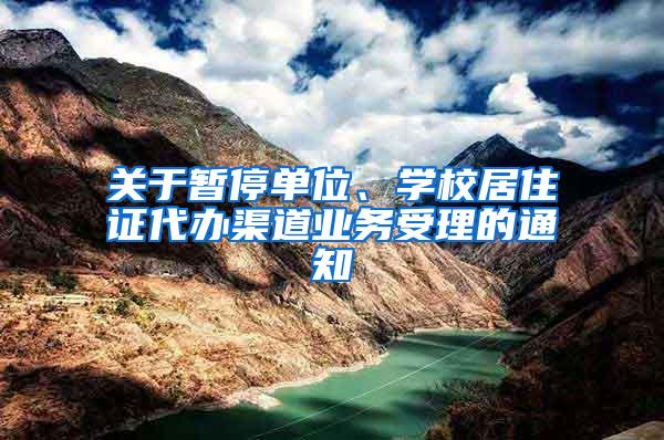 关于暂停单位、学校居住证代办渠道业务受理的通知