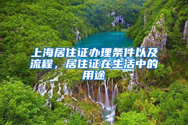 上海居住证办理条件以及流程，居住证在生活中的用途