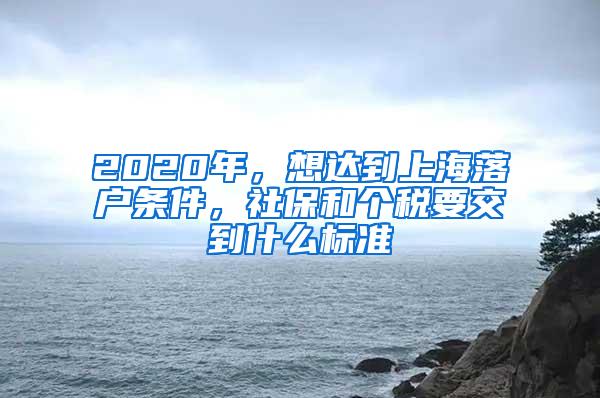 2020年，想达到上海落户条件，社保和个税要交到什么标准