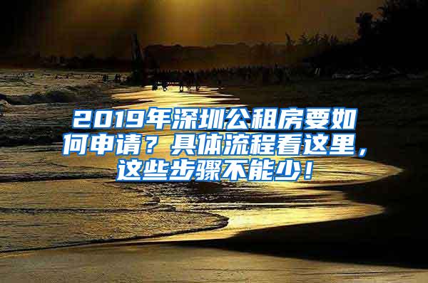 2019年深圳公租房要如何申请？具体流程看这里，这些步骤不能少！