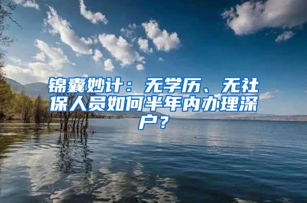 锦囊妙计：无学历、无社保人员如何半年内办理深户？