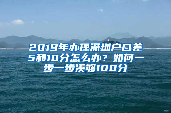 2019年办理深圳户口差5和10分怎么办？如何一步一步凑够100分