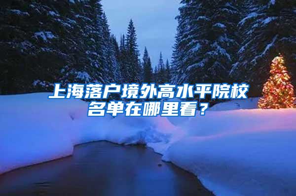 上海落户境外高水平院校名单在哪里看？