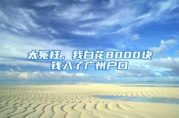 太冤枉，我白花8000块钱入了广州户口