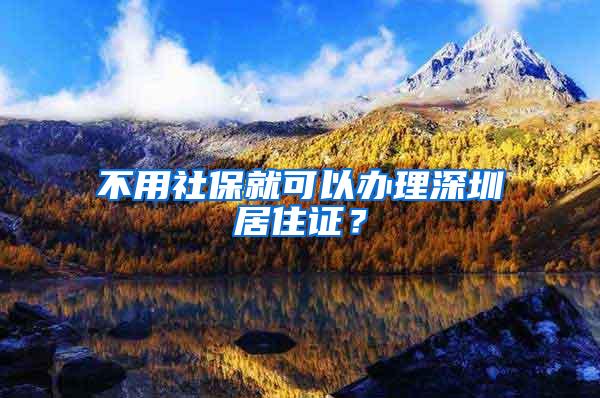 不用社保就可以办理深圳居住证？