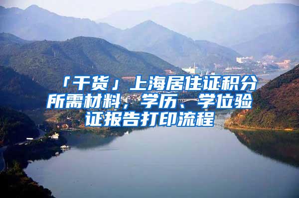 「干货」上海居住证积分所需材料，学历、学位验证报告打印流程