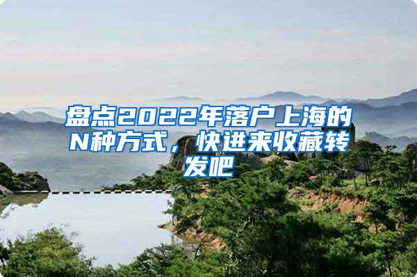 盘点2022年落户上海的N种方式，快进来收藏转发吧