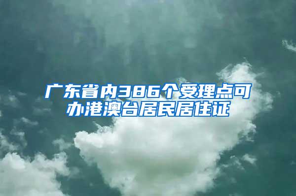 广东省内386个受理点可办港澳台居民居住证