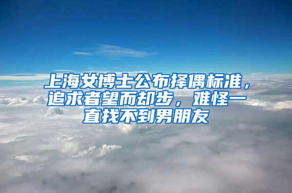 上海女博士公布择偶标准，追求者望而却步，难怪一直找不到男朋友