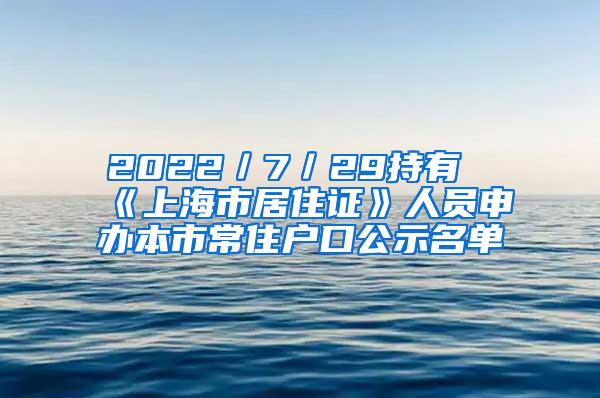 2022／7／29持有《上海市居住证》人员申办本市常住户口公示名单