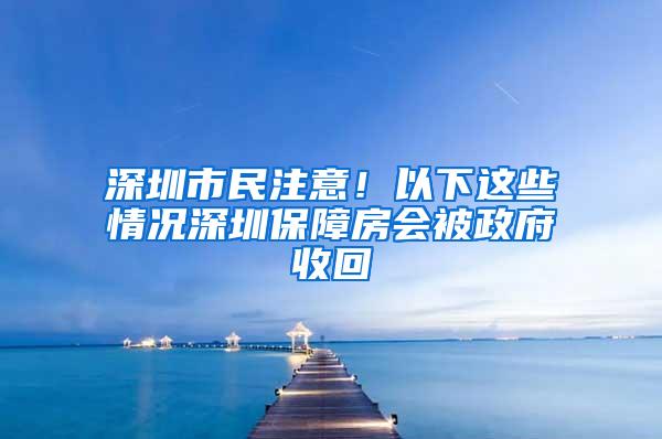 深圳市民注意！以下这些情况深圳保障房会被政府收回