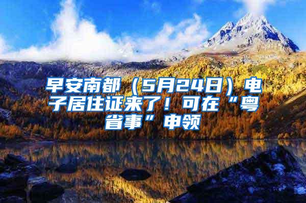 早安南都（5月24日）电子居住证来了！可在“粤省事”申领