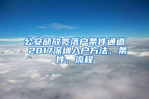 公安部放宽落户条件通道 2017深圳入户方法、条件、流程