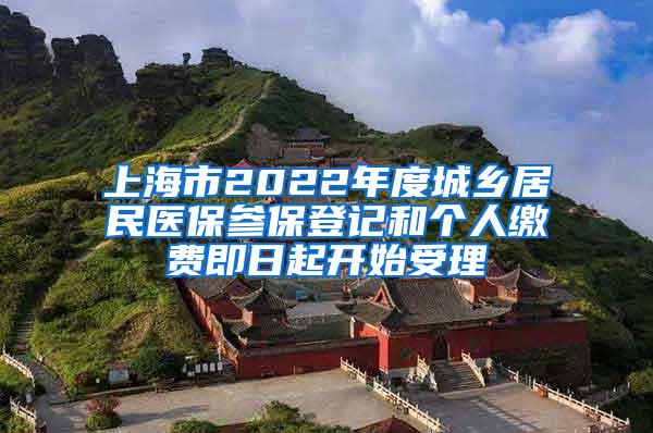 上海市2022年度城乡居民医保参保登记和个人缴费即日起开始受理