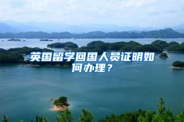 英国留学回国人员证明如何办理？