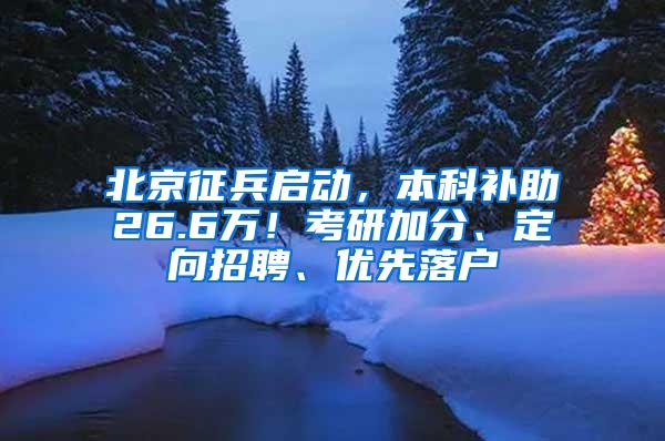 北京征兵启动，本科补助26.6万！考研加分、定向招聘、优先落户