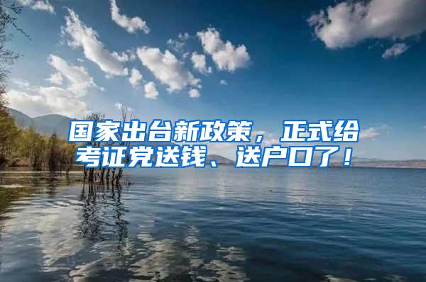 国家出台新政策，正式给考证党送钱、送户口了！