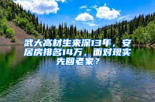 武大高材生来深13年，安居房排名14万，面对现实先回老家？