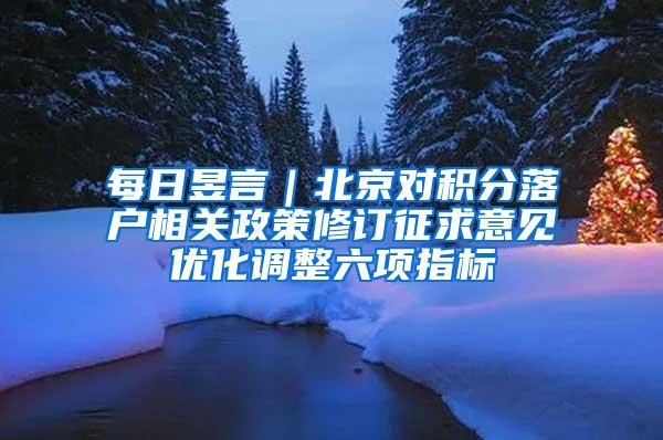 每日昱言｜北京对积分落户相关政策修订征求意见优化调整六项指标