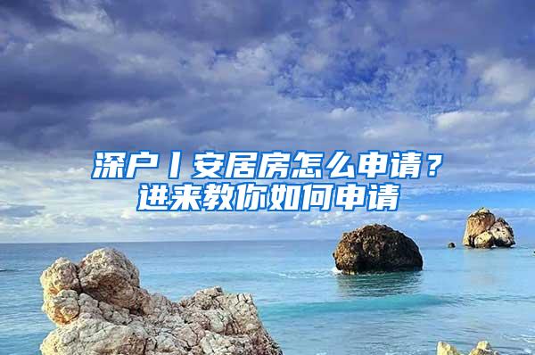 深户丨安居房怎么申请？进来教你如何申请