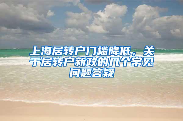 上海居转户门槛降低，关于居转户新政的几个常见问题答疑