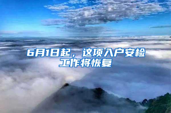 6月1日起，这项入户安检工作将恢复