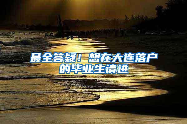 最全答疑！想在大连落户的毕业生请进