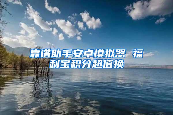 靠谱助手安卓模拟器 福利宝积分超值换