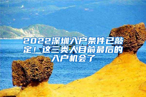 2022深圳入户条件已敲定！这三类人目前最后的入户机会了