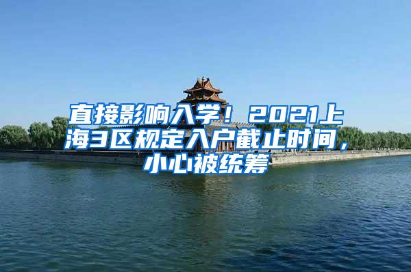 直接影响入学！2021上海3区规定入户截止时间，小心被统筹
