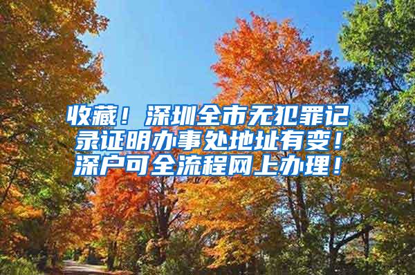 收藏！深圳全市无犯罪记录证明办事处地址有变！深户可全流程网上办理！