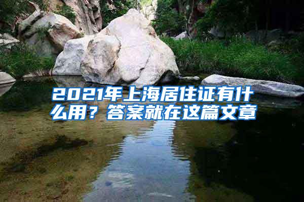 2021年上海居住证有什么用？答案就在这篇文章