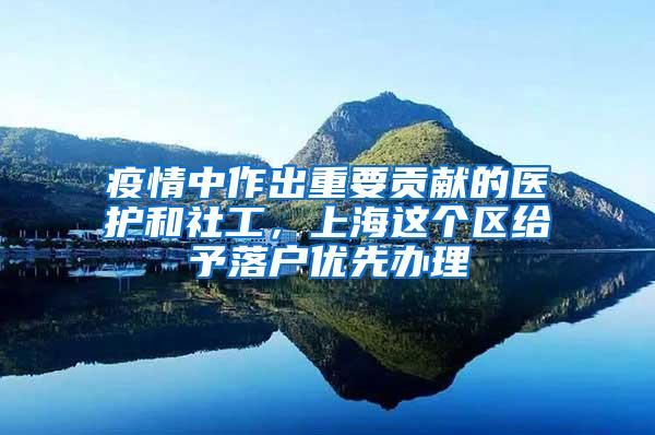 疫情中作出重要贡献的医护和社工，上海这个区给予落户优先办理