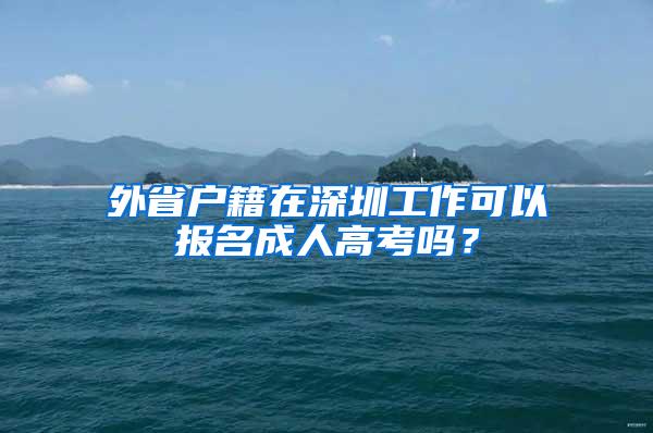 外省户籍在深圳工作可以报名成人高考吗？