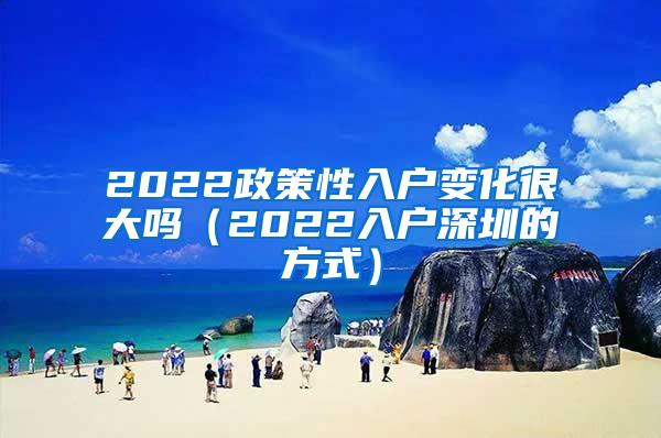 2022政策性入户变化很大吗（2022入户深圳的方式）